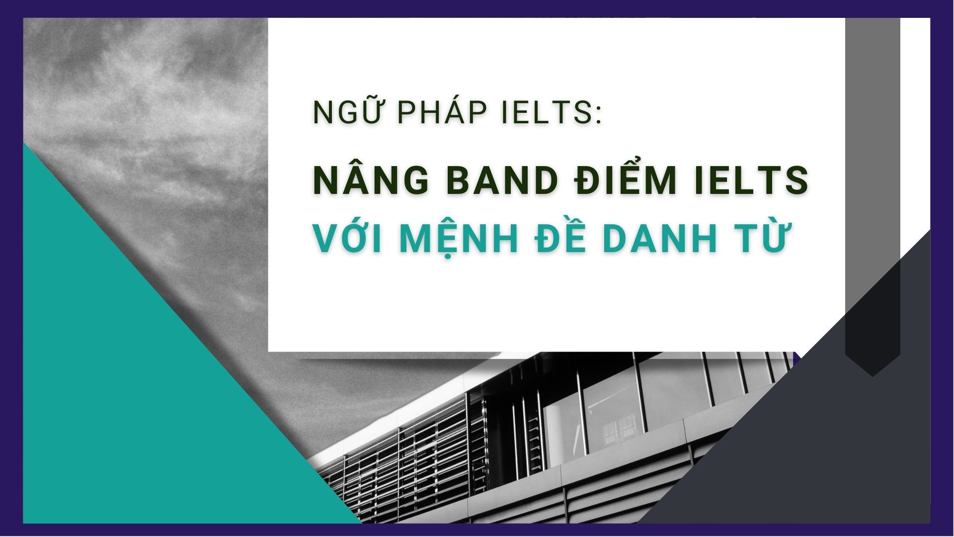 NGỮ PHÁP IELTS: Nâng band điểm IELTS với mệnh đề danh từ