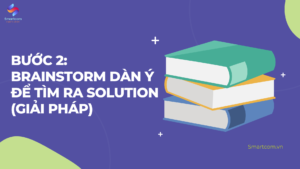 Bước 2: Brainstorm dàn ý để tìm ra solution (giải pháp) 