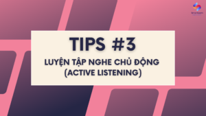Tips #3 khi luyện Nghe IELTS cho người mới bắt đầu - Luyện tập Nghe chủ động (Active Listening)