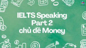 Bài mẫu Part 2 chủ đề Money và đáp án gợi ý