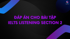 ĐÁP ÁN CHO BÀI TẬP
IELTS LISTENING SECTION 2