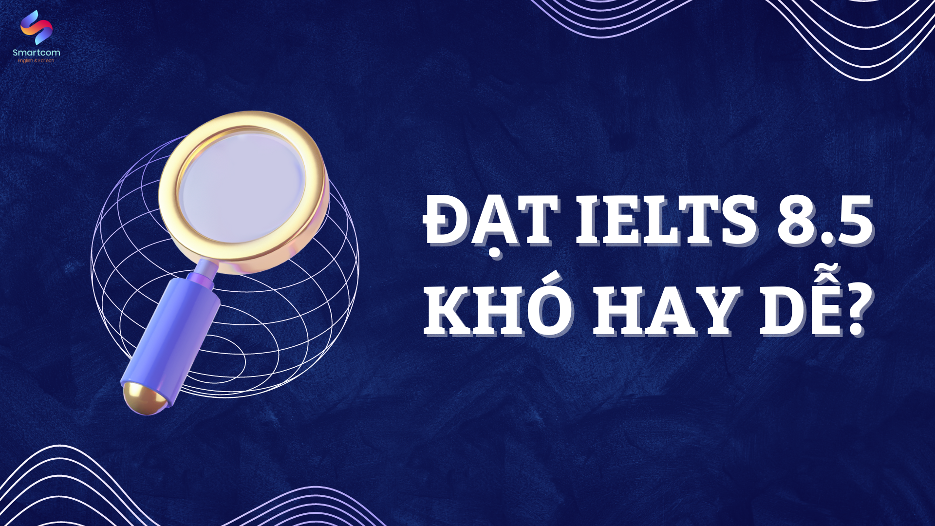 IELTS 8.5 – Để đạt được KHÓ hay DỄ?