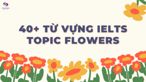 40+ từ vựng IELTS topic FLOWERS