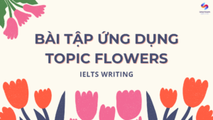 Bài tập ứng dụng từ vựng IELTS topic FLOWERS trong IELTS Writing