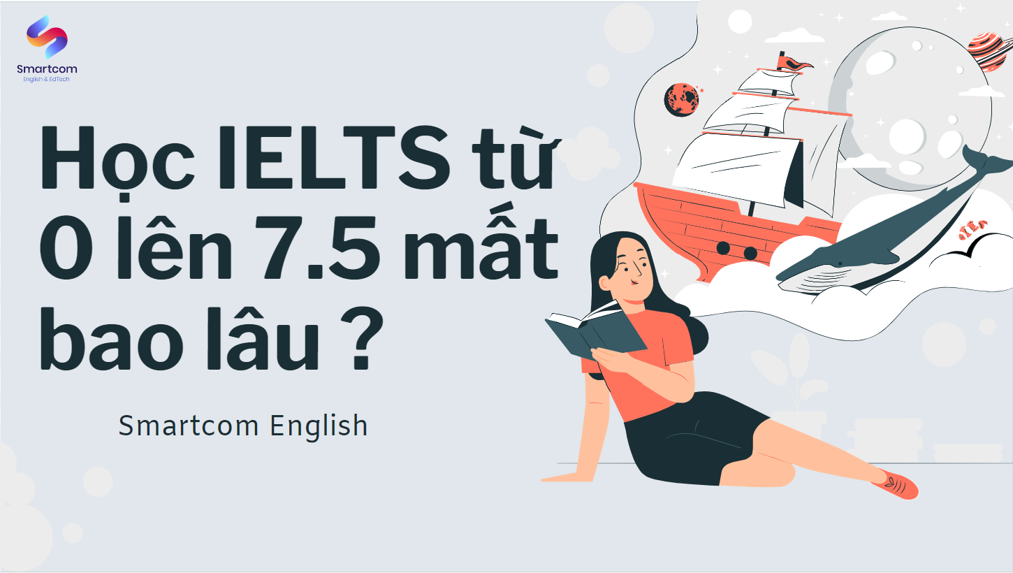 Học IELTS từ 0 lên 7.5 mất bao lâu? Lộ trình học chi tiết