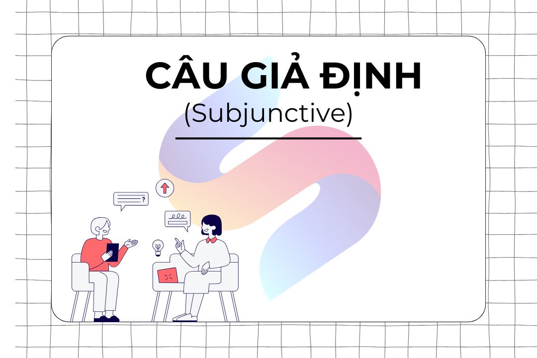 Câu Giả Định Subjunctive: Định Nghĩa, Cấu Trúc, Cách Sử Dụng và Ví Dụ Chi Tiết