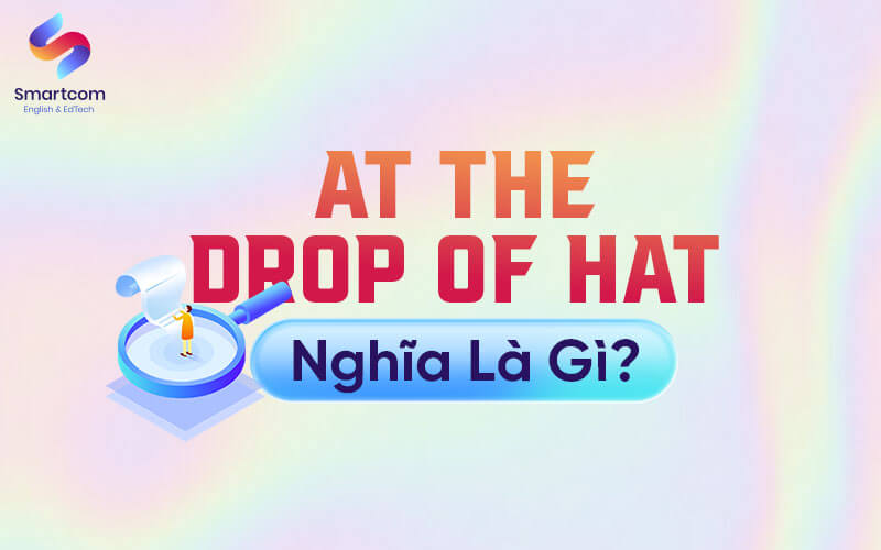 at th drop of hat nghĩa là gì