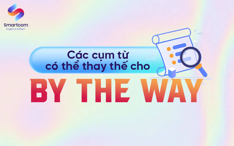 cụm từ có thể thay thế by the way