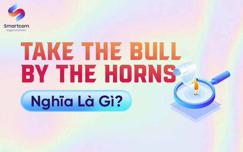 take the bull by the horns nghĩa là gì