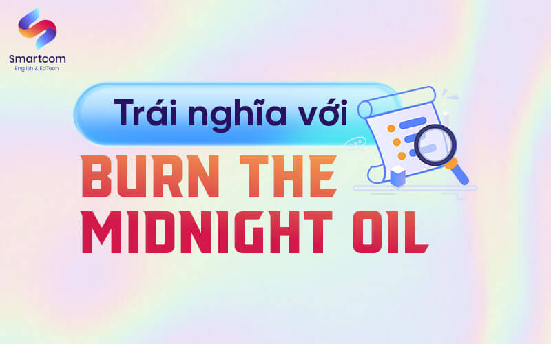 trái nghĩ với burn the midnight oil