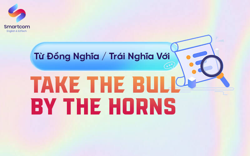 từ đồng nghĩa trái nghĩa với take the bull by the horns