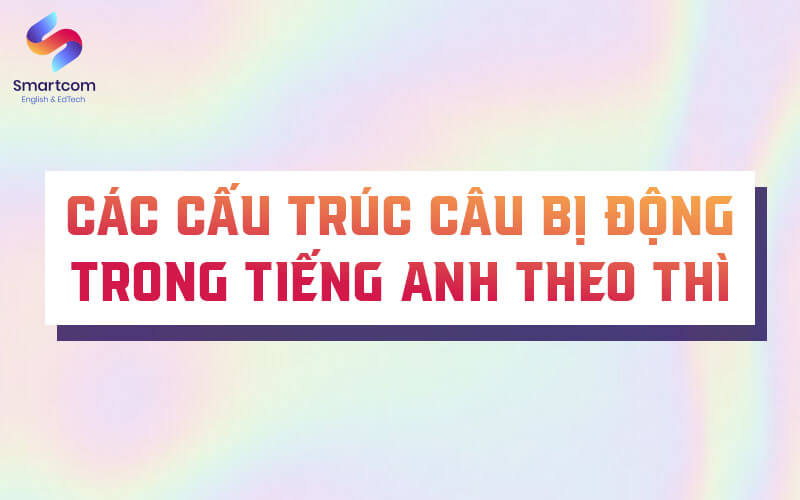 cấu trúc câu bị động tiếng anh theo thì