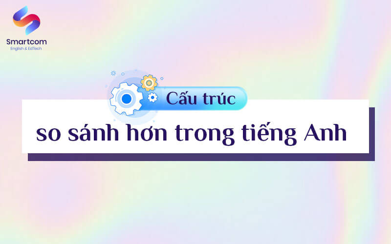 cấu trúc so sánh hơn trong tiếng Anh