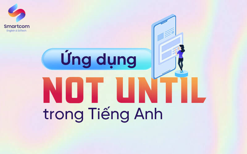 ứng dụng not until trong tiếng anh