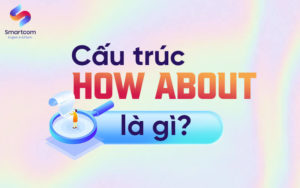 Cấu Trúc How About [ 5 Phút Thành Thạo Từ A-Z ]