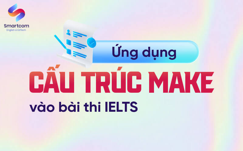 ứng dụng cấu trúc make trong bài thi ielts