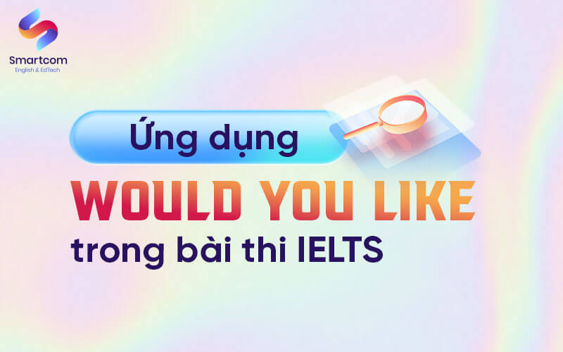 ứng dụng would you like trong bài thi ielts