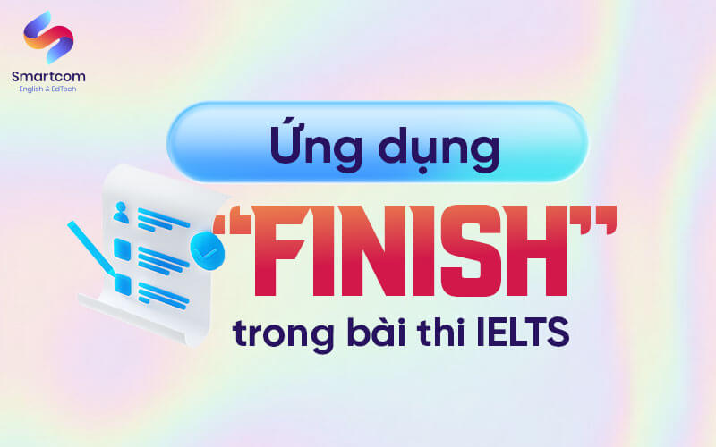 ứng dụng cấu trúc finish trong bài thi ielts