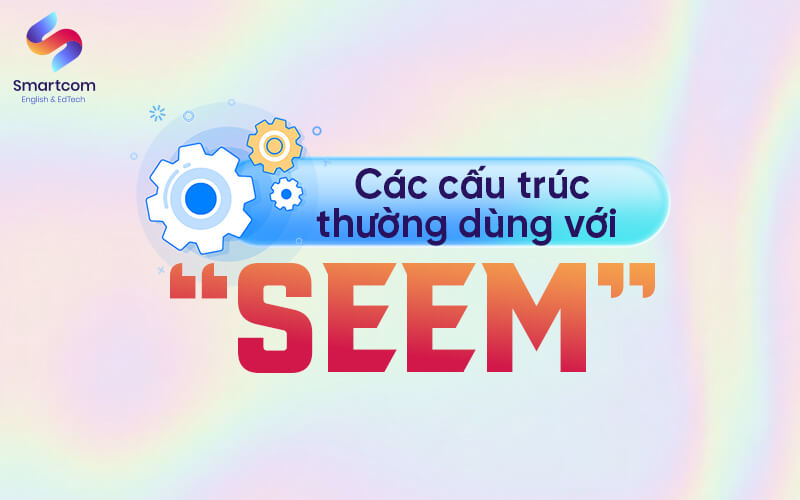 các cấu trúc thường dùng với seem