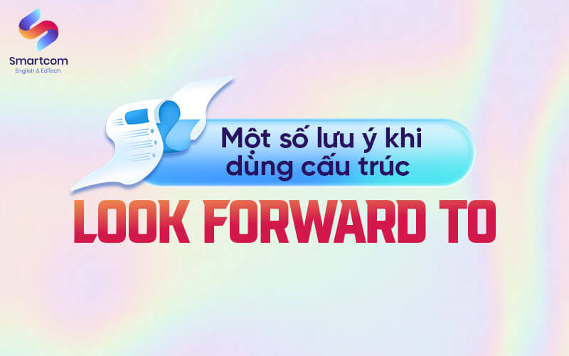 lưu ý khi sử dụng look forward to