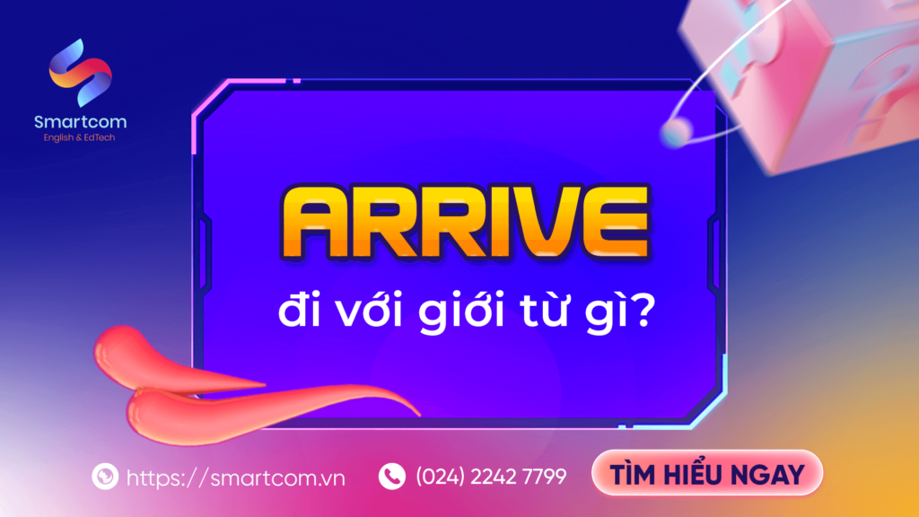 Arrive đi với giới từ gì? 5 phút thành thạo các trường hợp