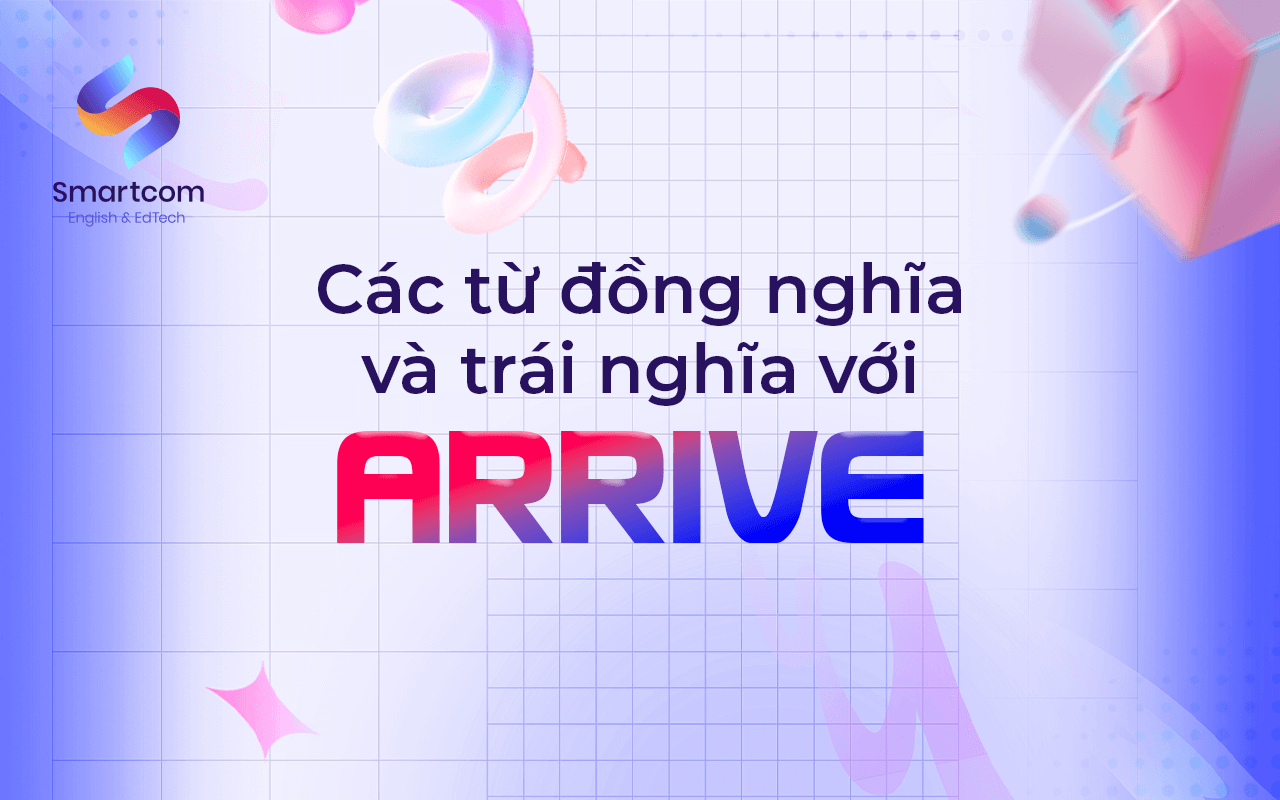 các từ đồng nghĩa và trái nghĩa với arrive