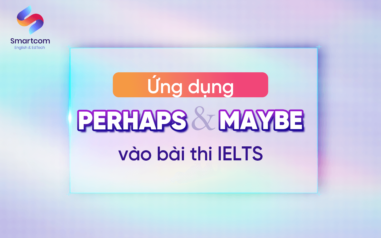 ứng dụng perhaps và maybe vào bài thi ielts