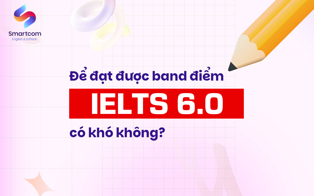 đạt band điểm ielts 6.0 có khó không
