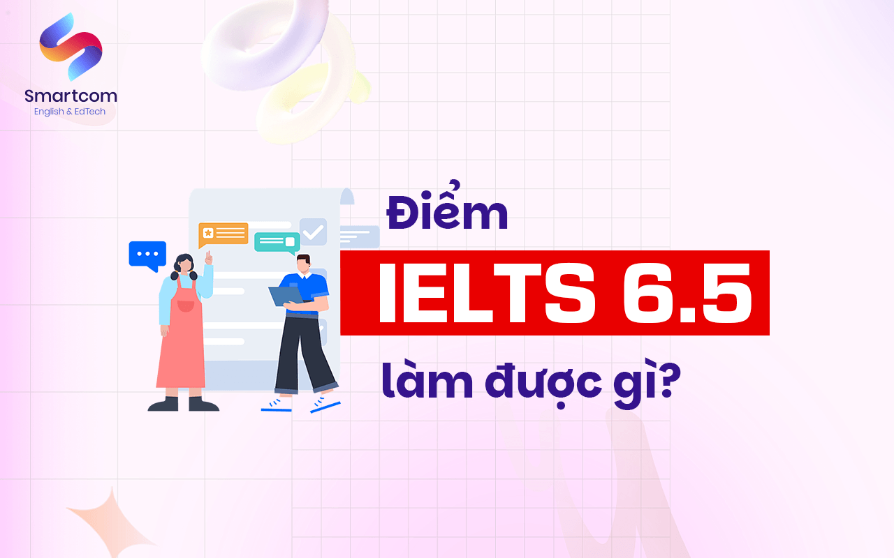 điểm ielts 6.5 làm được gì điểm ielts 6.5 làm được gì