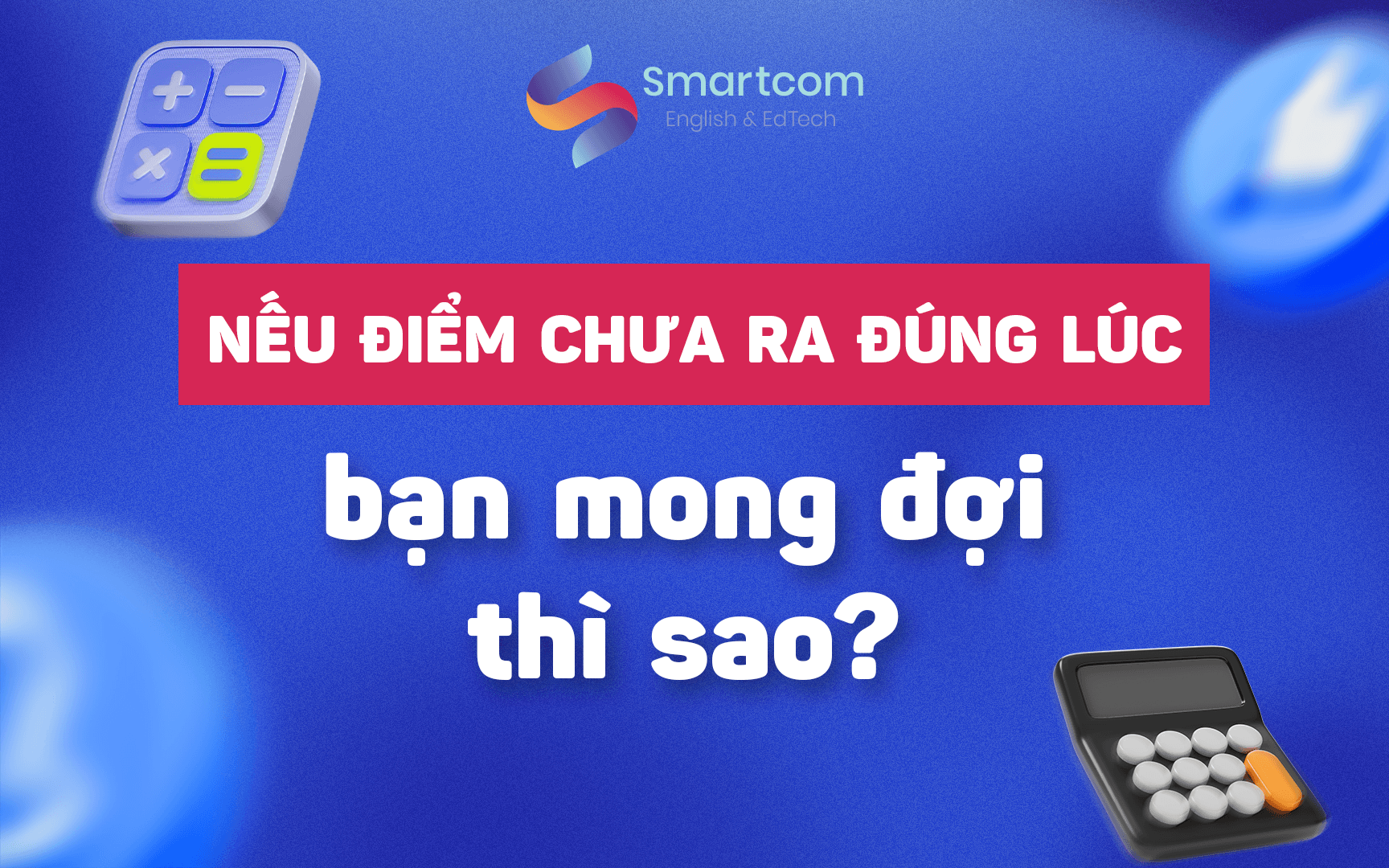 nếu điểm sat chưa ra đúng lúc bạn mong đợi thì sao nếu điểm sat chưa ra đúng lúc bạn mong đợi thì sao