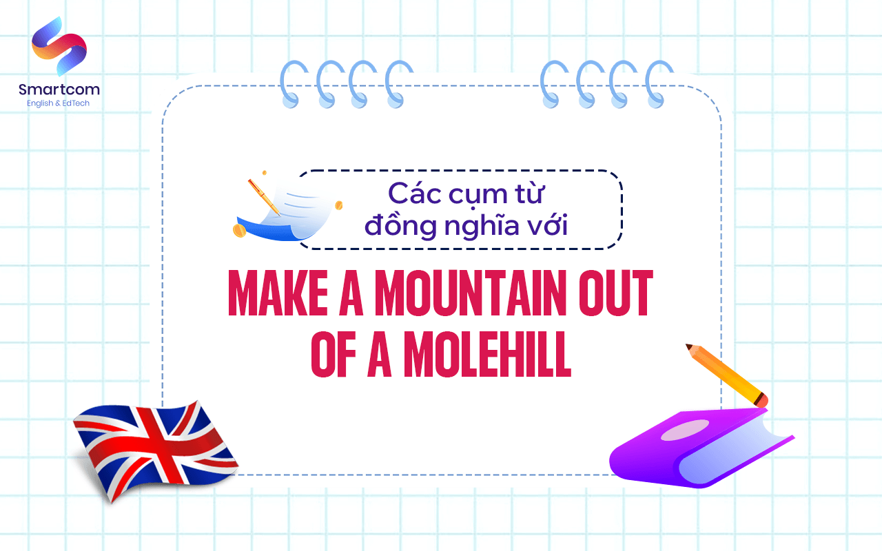 các cụm từ đồng nghĩa với make a mountain out of a molehill các cụm từ đồng nghĩa với make a mountain out of a molehill