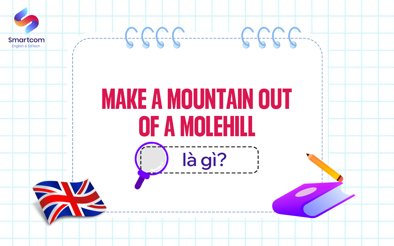 make a mountain out of a molehill là gì make a mountain out of a molehill là gì